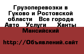 Грузоперевозки в Гуково и Ростовской области - Все города Авто » Услуги   . Ханты-Мансийский